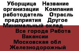 Уборщица › Название организации ­ Компания-работодатель › Отрасль предприятия ­ Другое › Минимальный оклад ­ 11 000 - Все города Работа » Вакансии   . Московская обл.,Железнодорожный г.